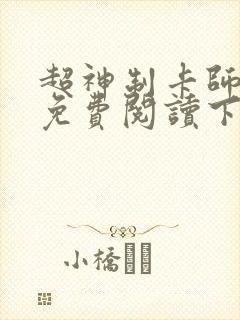 超神制卡师漫画免费阅读下拉式漫画奇漫屋