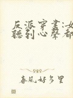 反派穿书:女主听到心声都反了