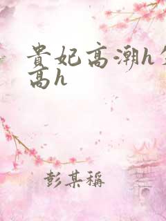贵妃高潮h失禁高h