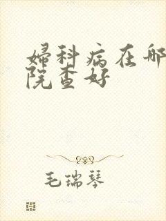 妇科病在哪家医院查好
