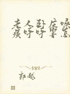 老人卧床嗓子有痰呼呼响怎么办
