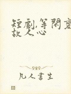 短剧,等闲变却故人心