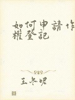 如何申请作品版权登记