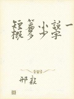 短篇小说一章大概多少字