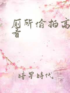 厕所偷拍高清观看 厕所偷拍高清观看