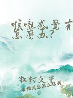 喉咙感觉有异物怎么办?