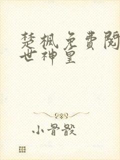 楚枫免费阅读绝世神皇