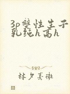 3p双性生子产乳纯h高h