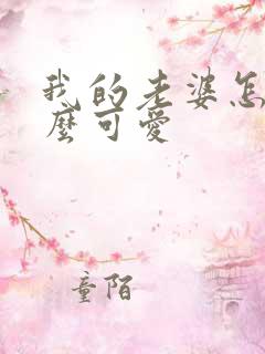 我的老婆怎么这么可爱