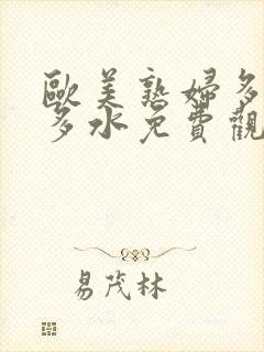 欧美熟妇多毛又多水免费观看