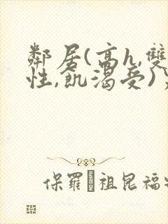邻居(高h,双性,饥渴受)男男
