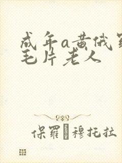 成年a黄俄罗斯毛片老人