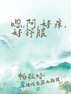 嗯,阿,好痒,好舒服