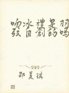 吻冰礼是羽生结弦自创的吗