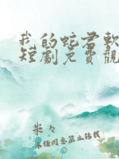 我的蛇君软又妖短剧免费观看