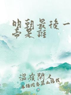 明朝最后一任皇帝是谁
