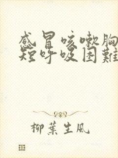 感冒咳嗽胸闷气短呼吸困难怎么回事