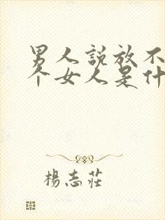 男人说放不下一个女人是什么意思