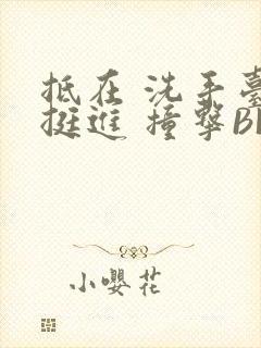 抵在 洗手台 挺进 撞击BL