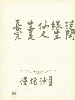 长生仙缘从享受完美人生开始txt下载
