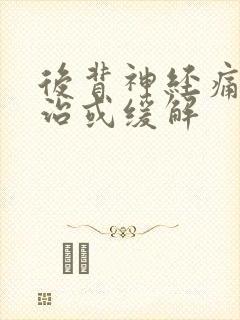 后背神经痛怎么治或缓解
