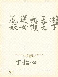 凤逆九天:绝世妖女倾天下 txt
