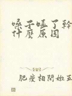 嗓子哑了干咳是什么原因