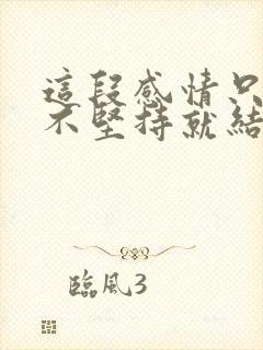 这段感情只要我不坚持就结束了