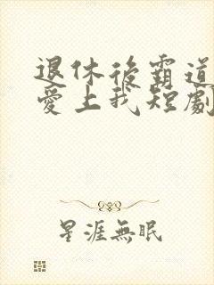 退休后霸道总裁爱上我短剧