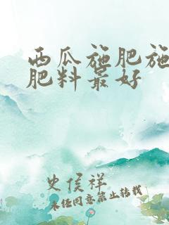 西瓜施肥施什么肥料最好