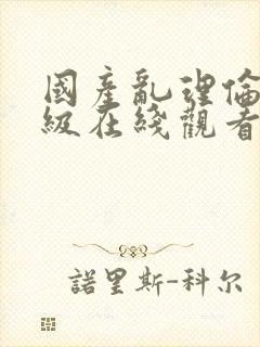 国产乱理伦片a级在线观看