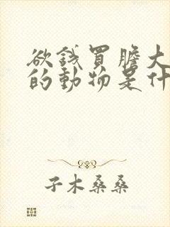 欲钱买胆大妄为的动物是什么生肖 欲钱买胆大妄为的动物是什么生肖