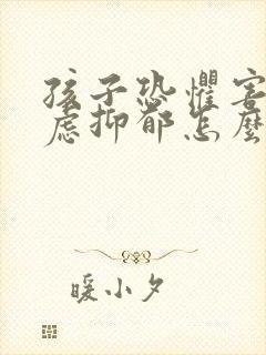 孩子恐惧害怕焦虑抑郁怎么办