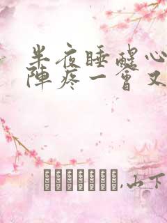 半夜睡醒心口一阵疼一会又好了
