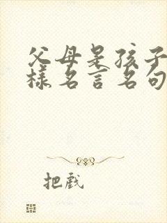 父母是孩子的榜样名言名句