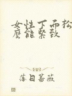 女性下面松弛怎么能紧致