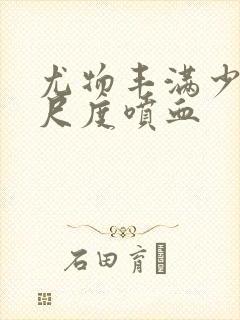 尤物丰满少妇大尺度喷血