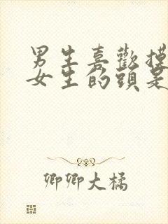 男生喜欢摸一个女生的头是为什么