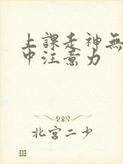 上课走神无法集中注意力 上课走神无法集中注意力
