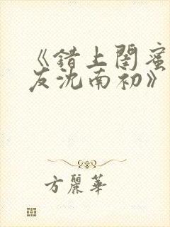 《错上闺蜜男朋友沈南初》小说