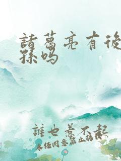诸葛亮有后代子孙吗