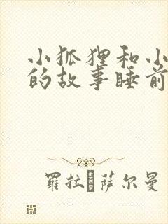小狐狸和小兔子的故事睡前故事