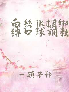 白丝jk捆绑束缚口球调教