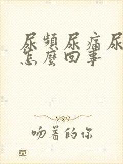 尿频尿痛尿少是怎么回事