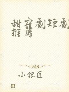 甜宠剧短剧大全推荐