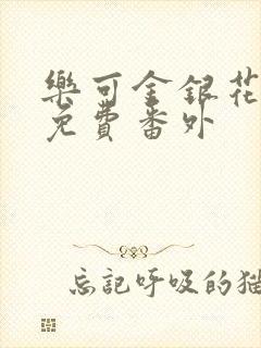 乐可金银花全文免费番外 乐可金银花全文免费番外