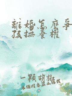 离婚怎么争取小孩抚养权 离婚怎么争取小孩抚养权