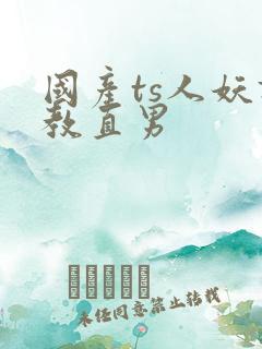 国产ts人妖调教直男