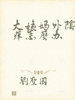大姨妈外阴唇瘙痒怎么办