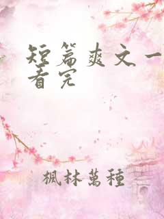 短篇爽文一口气看完 短篇爽文一口气看完